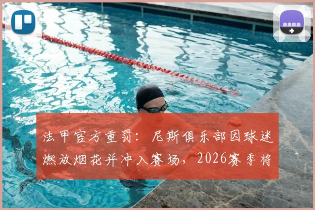 法甲官方重罚：尼斯俱乐部因球迷燃放烟花并冲入赛场，2026赛季将被直接扣除一个联赛积分
