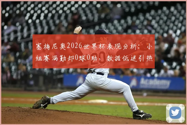 塞梅尼奥2026世界杯表现分析:小组赛满勤却0球0助,数据低迷引热议,球迷直言碌碌无为