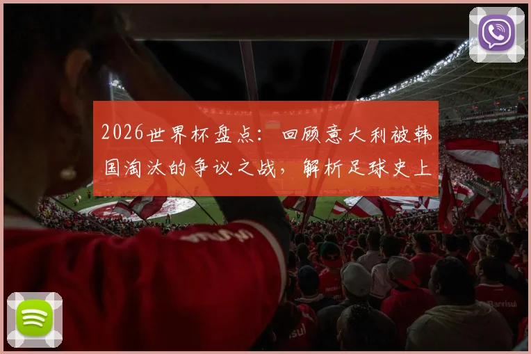 2026世界杯盘点：回顾意大利被韩国淘汰的争议之战，解析足球史上最受关注的裁判判罚