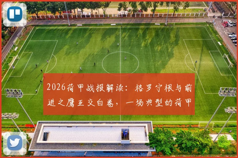 2026荷甲战报解读：格罗宁根与前进之鹰互交白卷，一场典型的荷甲闷平局深度剖析