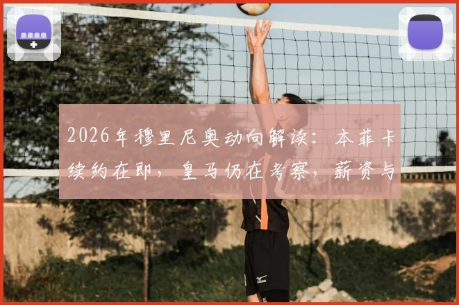 2026年穆里尼奥动向解读:本菲卡续约在即,皇马仍在考察,薪资与执教前景深度分析