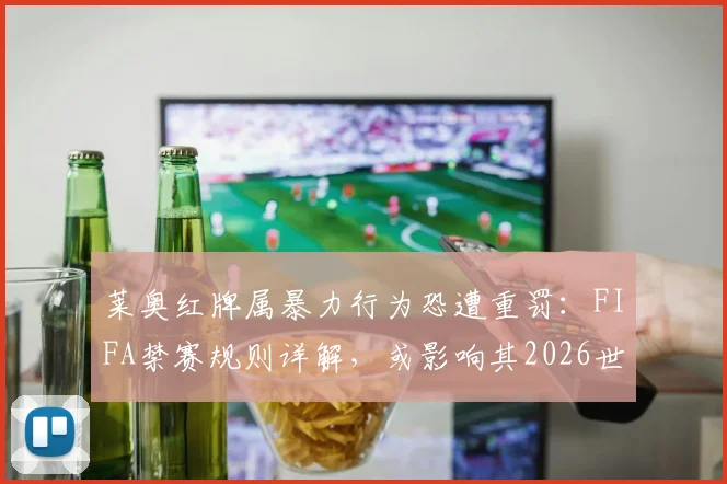 莱奥红牌属暴力行为恐遭重罚:FIFA禁赛规则详解,或影响其2026世界杯征程,附类似案例参考