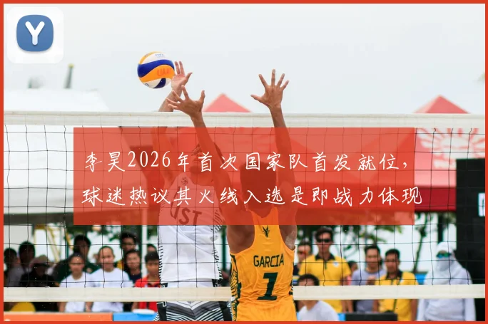 李昊2026年首次国家队首发就位,球迷热议其火线入选是即战力体现还是未来预演?