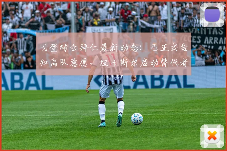 戈登转会拜仁最新动态：已正式告知离队意愿，纽卡斯尔启动替代者方案