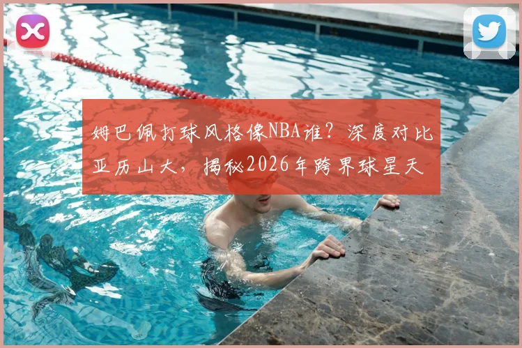 姆巴佩打球风格像NBA谁?深度对比亚历山大,揭秘2026年跨界球星天赋的相似内核