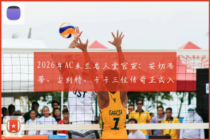 2026年AC米兰名人堂官宣：安切洛蒂、古利特、卡卡三位传奇正式入选，详解评选标准与球员贡献