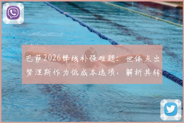 巴萨2026锋线补强难题：世体点出努涅斯作为低成本选项，解析其转会可行性与巴萨财政困局下的引援策略