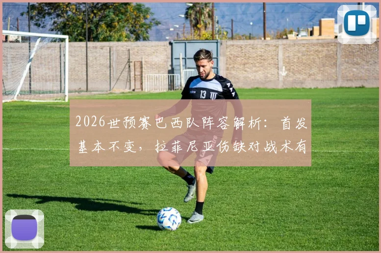 2026世预赛巴西队阵容解析：首发基本不变，拉菲尼亚伤缺对战术有何影响？