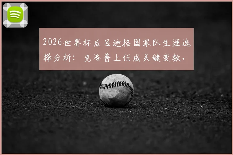2026世界杯后吕迪格国家队生涯选择分析：克洛普上任成关键变数，德国中卫未来计划深度解读