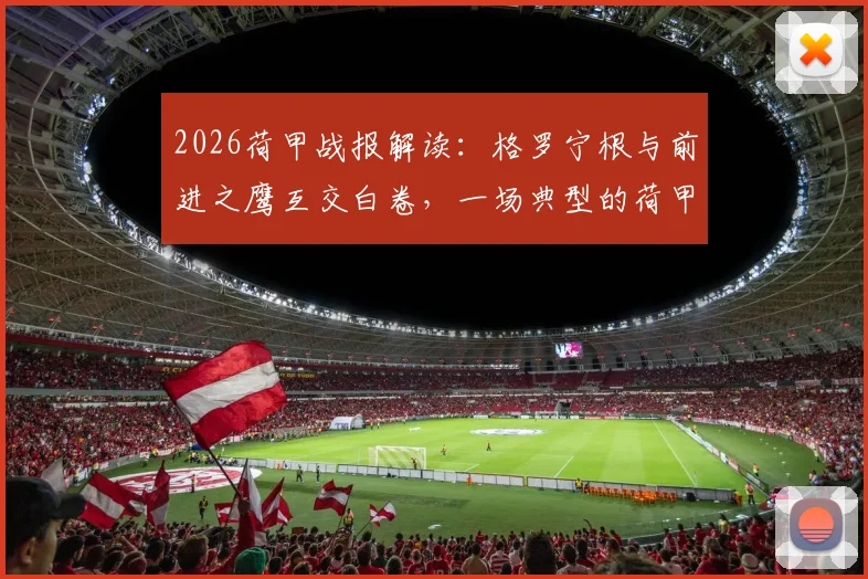 2026荷甲战报解读:格罗宁根与前进之鹰互交白卷,一场典型的荷甲闷平局深度剖析