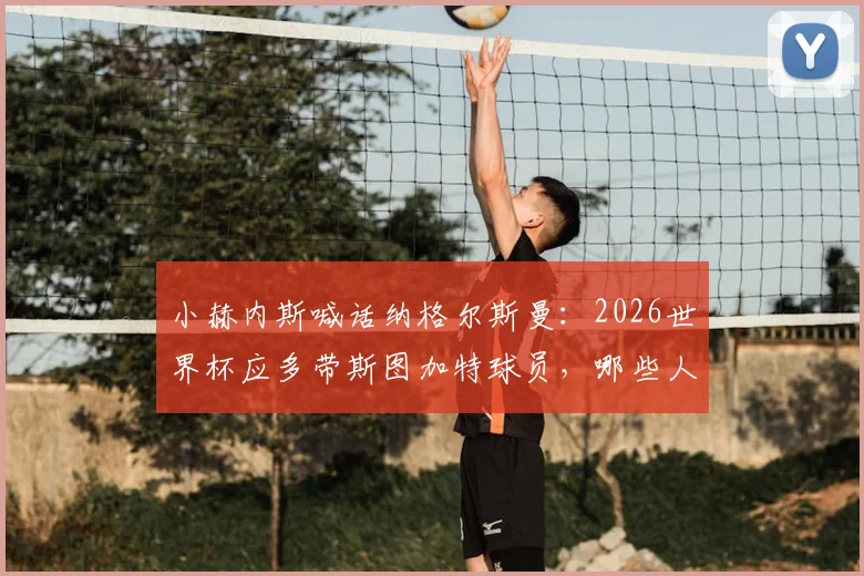 小赫内斯喊话纳格尔斯曼：2026世界杯应多带斯图加特球员，哪些人能进德国队？
